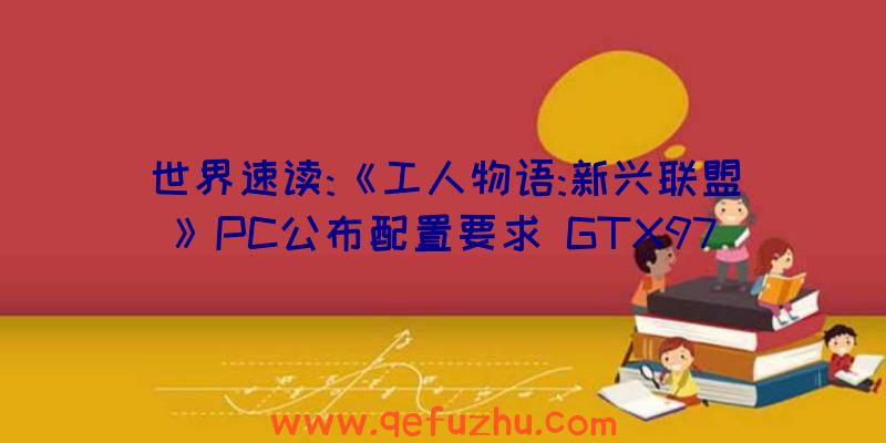 世界速读:《工人物语:新兴联盟》PC公布配置要求